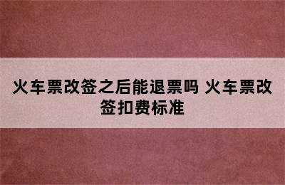 火车票改签之后能退票吗 火车票改签扣费标准